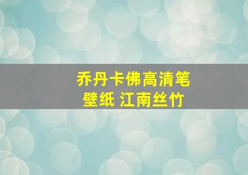 乔丹卡佛高清笔壁纸 江南丝竹